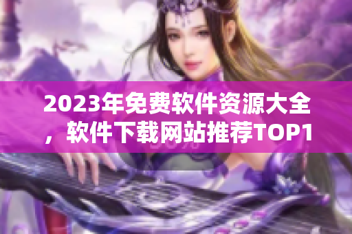 2023年免費軟件資源大全，軟件下載網站推薦TOP10