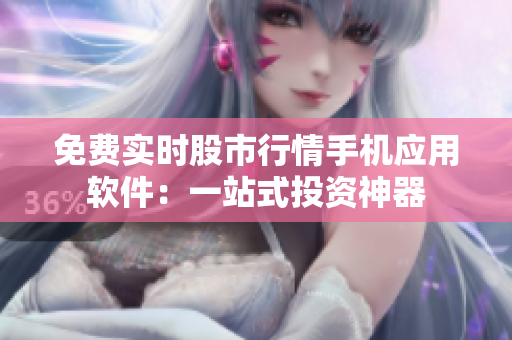 免費(fèi)實時股市行情手機(jī)應(yīng)用軟件：一站式投資神器