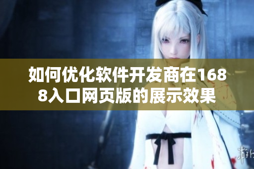如何優(yōu)化軟件開發(fā)商在1688入口網(wǎng)頁版的展示效果