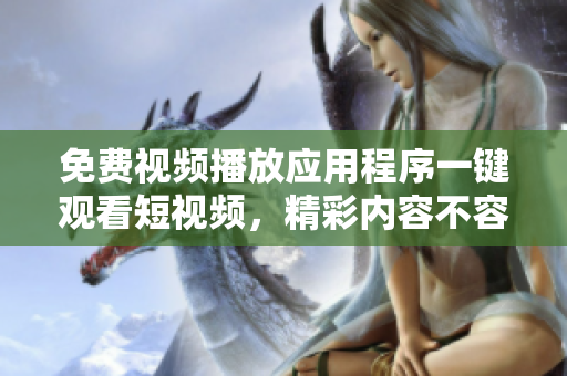 免費(fèi)視頻播放應(yīng)用程序一鍵觀看短視頻，精彩內(nèi)容不容錯(cuò)過