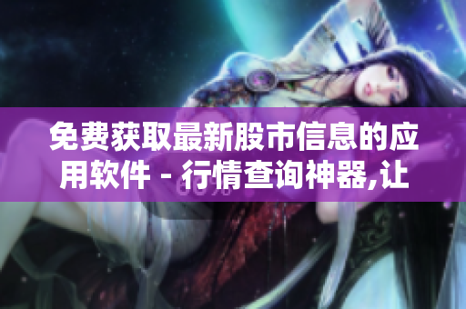 免費(fèi)獲取最新股市信息的應(yīng)用軟件 - 行情查詢神器,讓你快速掌握股市動(dòng)態(tài)