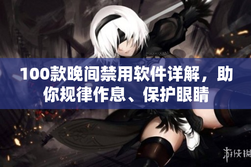 100款晚間禁用軟件詳解，助你規(guī)律作息、保護(hù)眼睛