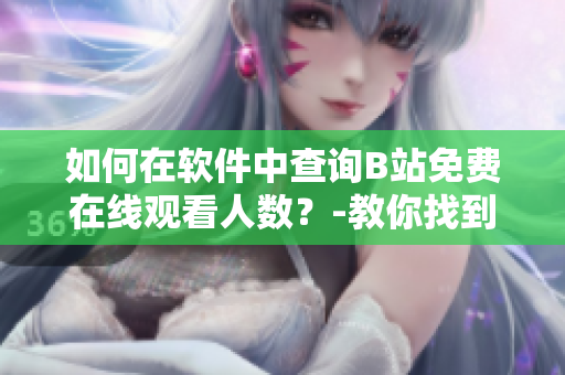 如何在軟件中查詢B站免費在線觀看人數(shù)？-教你找到最快速的方法