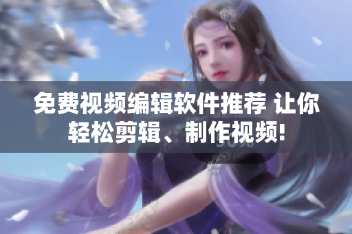 免費(fèi)視頻編輯軟件推薦 讓你輕松剪輯、制作視頻!