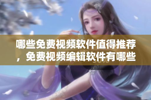 哪些免費視頻軟件值得推薦，免費視頻編輯軟件有哪些好用？