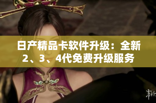 日產(chǎn)精品卡軟件升級：全新2、3、4代免費(fèi)升級服務(wù)