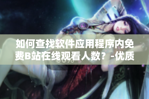 如何查找軟件應(yīng)用程序內(nèi)免費(fèi)B站在線觀看人數(shù)？-優(yōu)質(zhì)教程分享