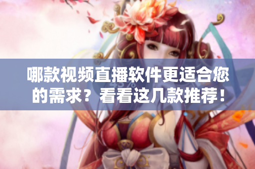 哪款視頻直播軟件更適合您的需求？看看這幾款推薦！