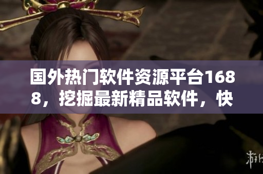 國外熱門軟件資源平臺1688，挖掘最新精品軟件，快速推薦給您