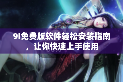 9I免費(fèi)版軟件輕松安裝指南，讓你快速上手使用