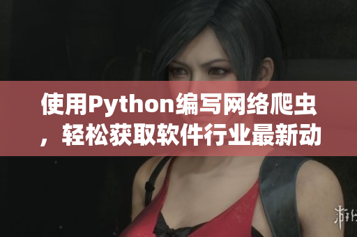 使用Python編寫網(wǎng)絡(luò)爬蟲，輕松獲取軟件行業(yè)最新動(dòng)態(tài)