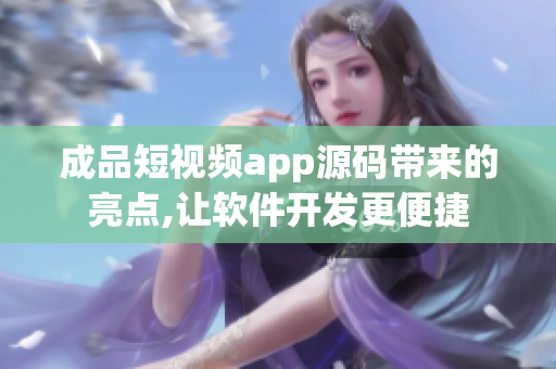 成品短視頻app源碼帶來的亮點,讓軟件開發(fā)更便捷