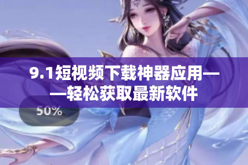 9.1短視頻下載神器應(yīng)用——輕松獲取最新軟件