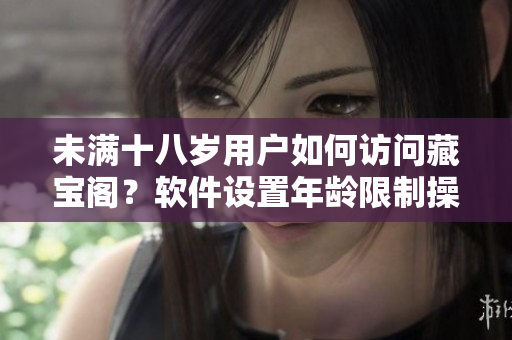 未滿十八歲用戶如何訪問藏寶閣？軟件設(shè)置年齡限制操作方法共享