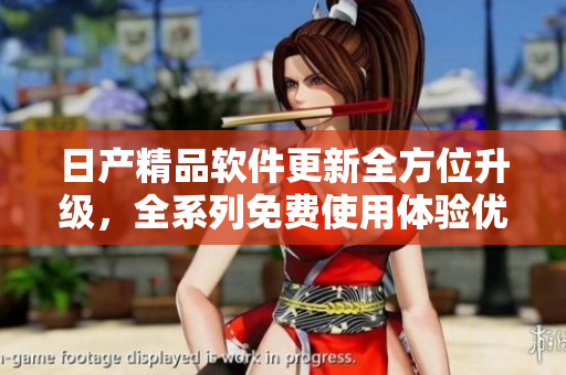 日產(chǎn)精品軟件更新全方位升級(jí)，全系列免費(fèi)使用體驗(yàn)優(yōu)化
