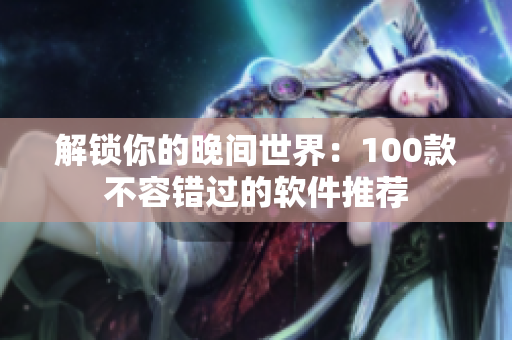 解鎖你的晚間世界：100款不容錯過的軟件推薦