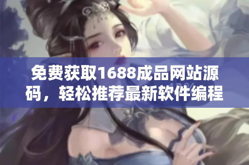 免費獲取1688成品網(wǎng)站源碼，輕松推薦最新軟件編程教程