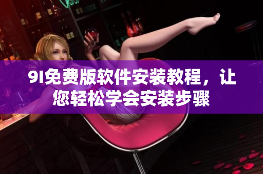 9I免費版軟件安裝教程，讓您輕松學會安裝步驟