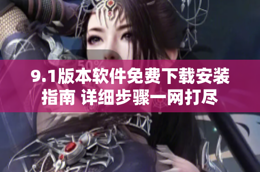 9.1版本軟件免費(fèi)下載安裝指南 詳細(xì)步驟一網(wǎng)打盡