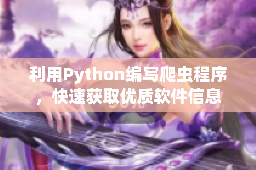 利用Python編寫爬蟲程序，快速獲取優(yōu)質(zhì)軟件信息
