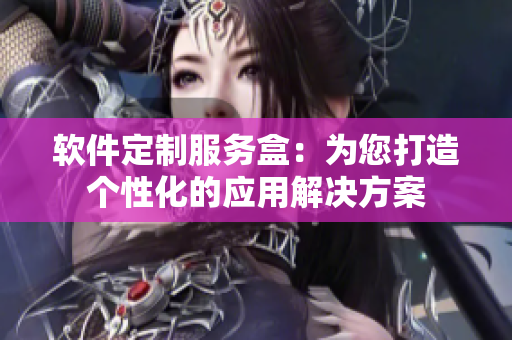軟件定制服務盒：為您打造個性化的應用解決方案