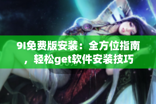 9I免費(fèi)版安裝：全方位指南，輕松get軟件安裝技巧