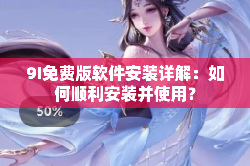 9I免費(fèi)版軟件安裝詳解：如何順利安裝并使用？