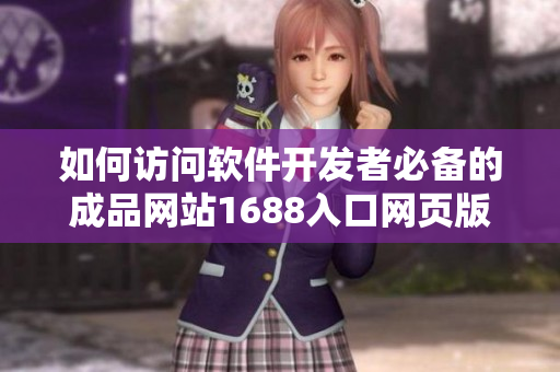 如何訪問(wèn)軟件開(kāi)發(fā)者必備的成品網(wǎng)站1688入口網(wǎng)頁(yè)版？