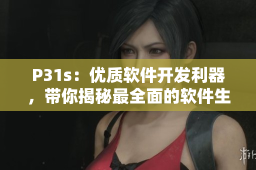 P31s：優(yōu)質(zhì)軟件開(kāi)發(fā)利器，帶你揭秘最全面的軟件生產(chǎn)功具