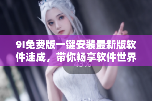 9I免費版一鍵安裝最新版軟件速成，帶你暢享軟件世界