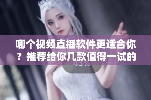哪個視頻直播軟件更適合你？推薦給你幾款值得一試的直播應用