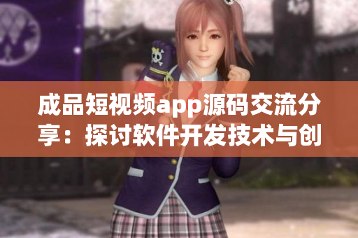 成品短視頻app源碼交流分享：探討軟件開發(fā)技術(shù)與創(chuàng)新