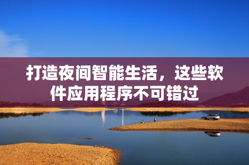 打造夜間智能生活，這些軟件應(yīng)用程序不可錯過