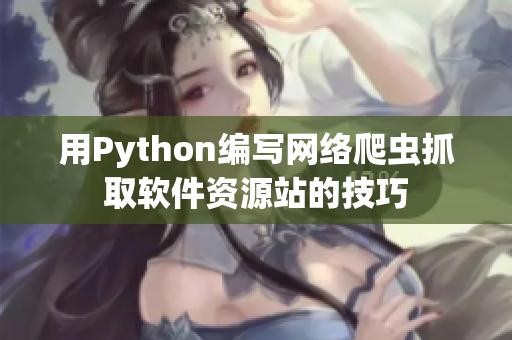 用Python編寫(xiě)網(wǎng)絡(luò)爬蟲(chóng)抓取軟件資源站的技巧