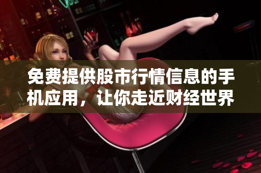 免費提供股市行情信息的手機應(yīng)用，讓你走近財經(jīng)世界