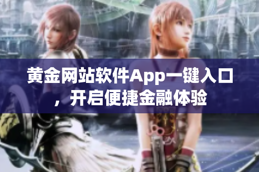 黃金網(wǎng)站軟件App一鍵入口，開(kāi)啟便捷金融體驗(yàn)