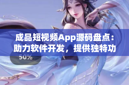成品短視頻App源碼盤點：助力軟件開發(fā)，提供獨特功能