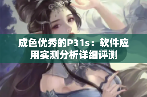 成色優(yōu)秀的P31s：軟件應(yīng)用實(shí)測(cè)分析詳細(xì)評(píng)測(cè)