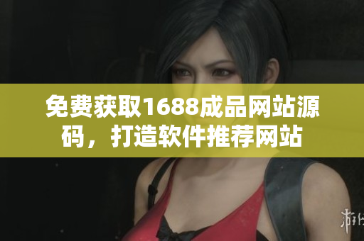 免費(fèi)獲取1688成品網(wǎng)站源碼，打造軟件推薦網(wǎng)站