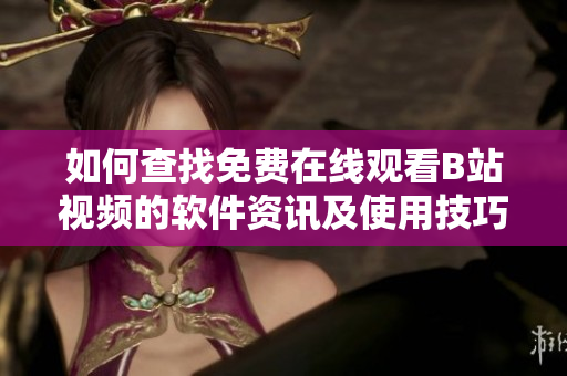 如何查找免費在線觀看B站視頻的軟件資訊及使用技巧