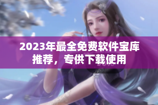 2023年最全免費(fèi)軟件寶庫(kù)推薦，專供下載使用