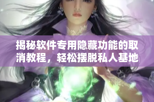 揭秘軟件專用隱藏功能的取消教程，輕松擺脫私人基地訪問限制