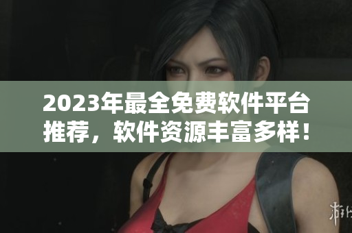 2023年最全免費軟件平臺推薦，軟件資源豐富多樣！