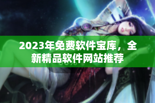 2023年免費軟件寶庫，全新精品軟件網(wǎng)站推薦