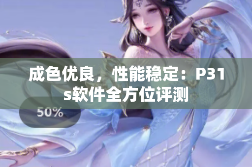 成色優(yōu)良，性能穩(wěn)定：P31s軟件全方位評測