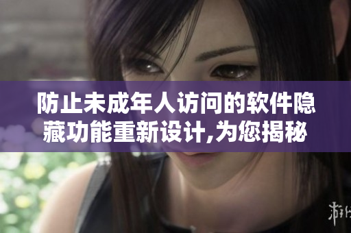 防止未成年人訪(fǎng)問(wèn)的軟件隱藏功能重新設(shè)計(jì),為您揭秘!
