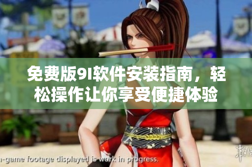 免費(fèi)版9I軟件安裝指南，輕松操作讓你享受便捷體驗(yàn)