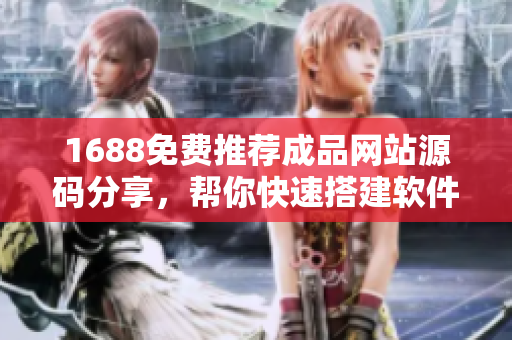 1688免費推薦成品網站源碼分享，幫你快速搭建軟件平臺