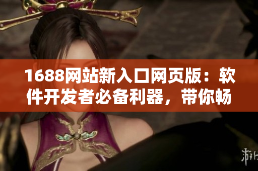 1688網站新入口網頁版：軟件開發(fā)者必備利器，帶你暢游數碼海洋