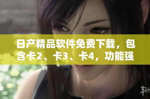 日產(chǎn)精品軟件免費下載，包含卡2、卡3、卡4，功能強大 實用。